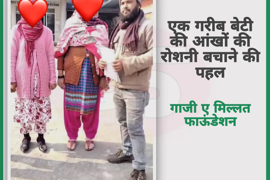 एक गरीब बेटी की आंखों की रोशनी बना गाजी ए मिल्लत फाऊंडेशन