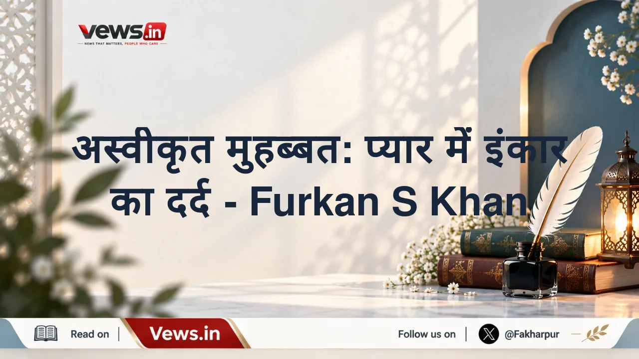 अस्वीकृत मुहब्बत: प्यार में इंकार का दर्द - Furkan S Khan