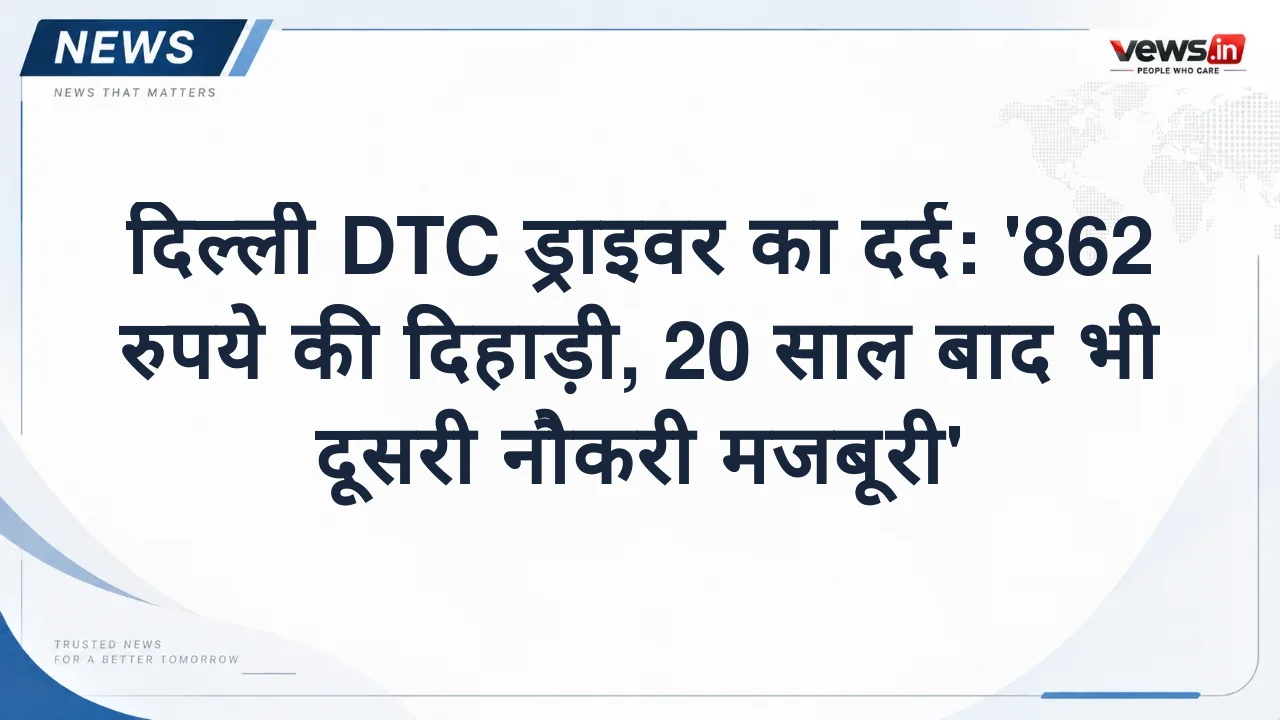 दिल्ली DTC ड्राइवर का दर्द: '862 रुपये की दिहाड़ी, 20 साल बाद भी दूसरी नौकरी मजबूरी'