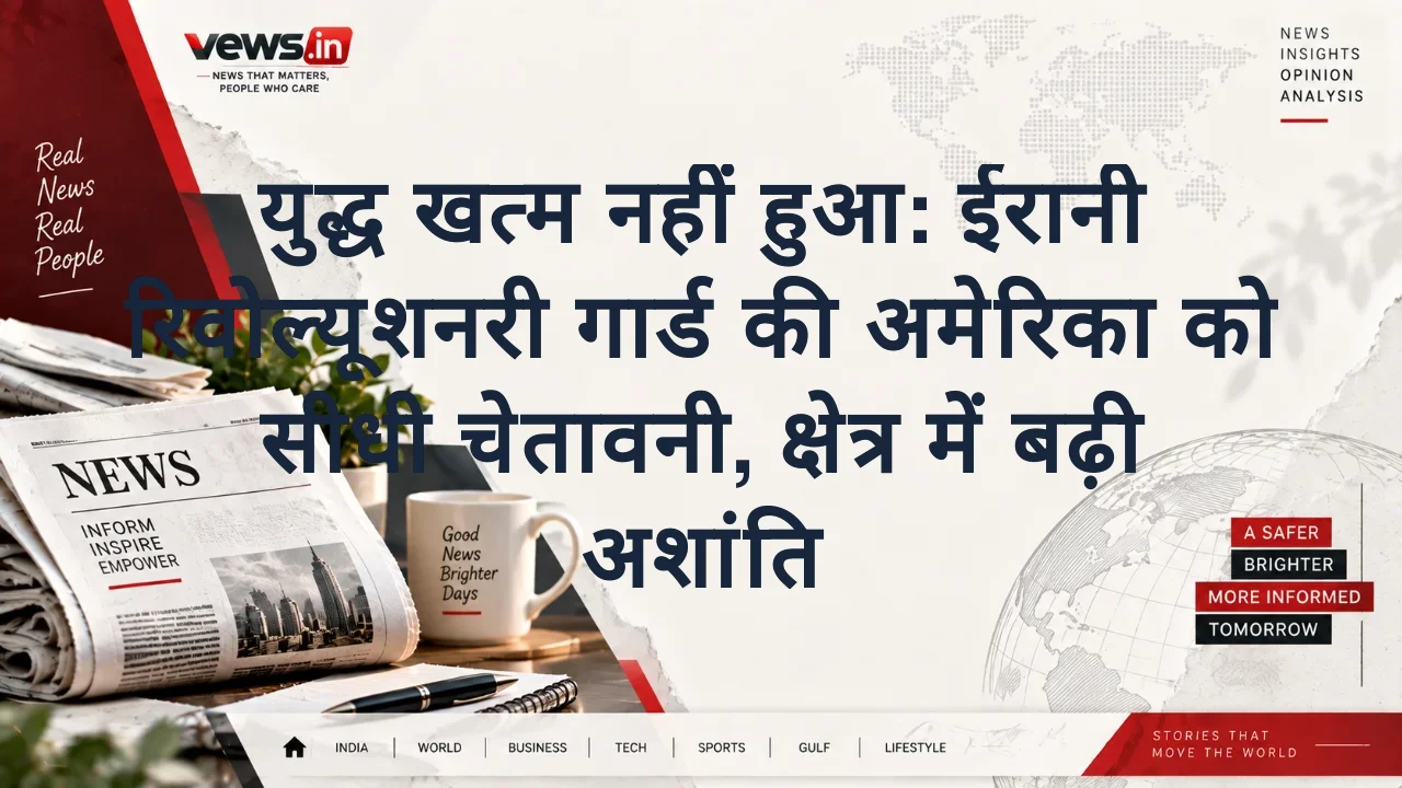 युद्ध खत्म नहीं हुआ: ईरानी रिवोल्यूशनरी गार्ड की अमेरिका को सीधी चेतावनी, क्षेत्र में बढ़ी अशांति