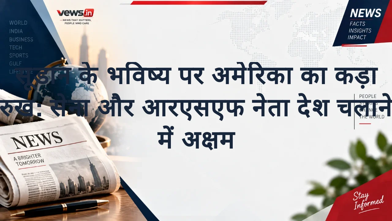सूडान के भविष्य पर अमेरिका का कड़ा रुख: सेना और आरएसएफ नेता देश चलाने में अक्षम