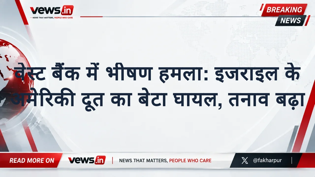 वेस्ट बैंक में भीषण हमला: इजराइल के अमेरिकी दूत का बेटा घायल, तनाव बढ़ा