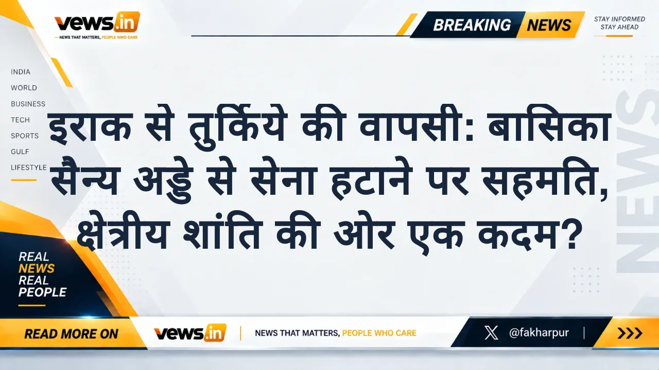 इराक से तुर्किये की वापसी: बासिका सैन्य अड्डे से सेना हटाने पर सहमति, क्षेत्रीय शांति की ओर एक कदम?