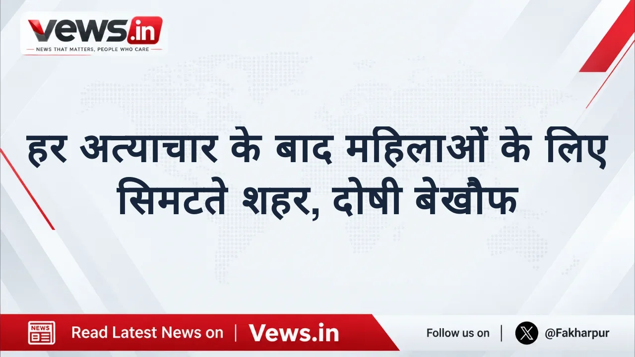 हर अत्याचार के बाद महिलाओं के लिए सिमटते शहर, दोषी बेखौफ