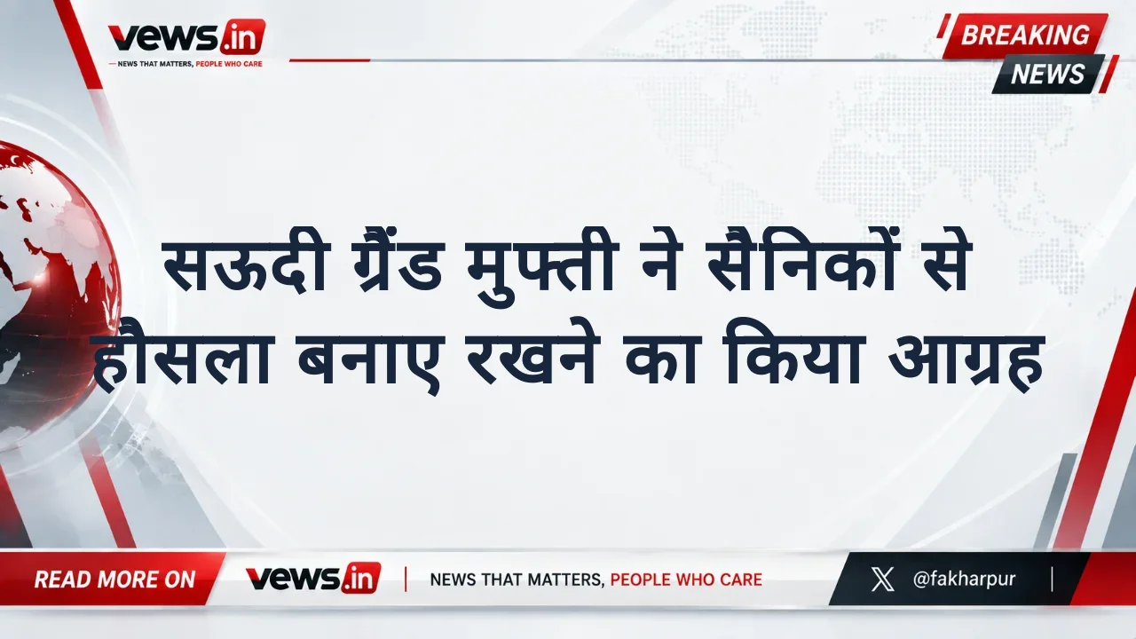 सऊदी ग्रैंड मुफ्ती ने सैनिकों से हौसला बनाए रखने का किया आग्रह