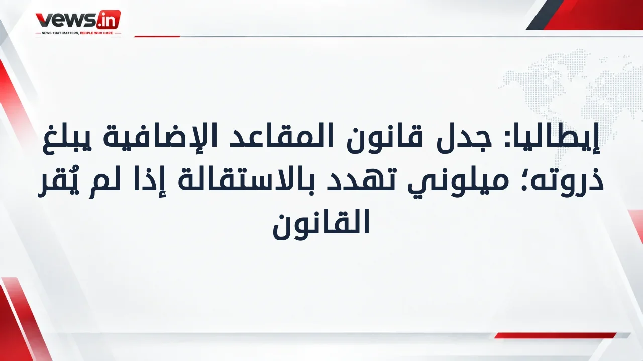 إيطاليا: جدل قانون المقاعد الإضافية يبلغ ذروته؛ ميلوني تهدد بالاستقالة إذا لم يُقر القانون