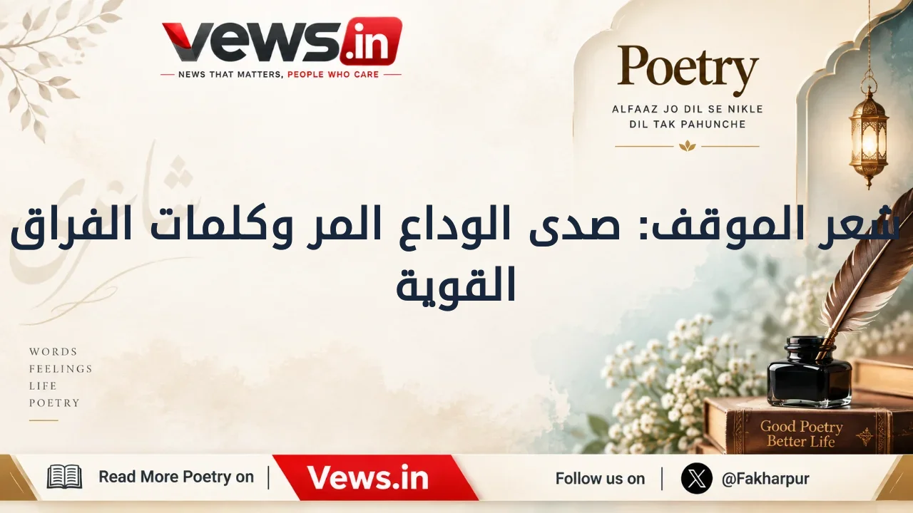 شعر الموقف: صدى الوداع المر وكلمات الفراق القوية