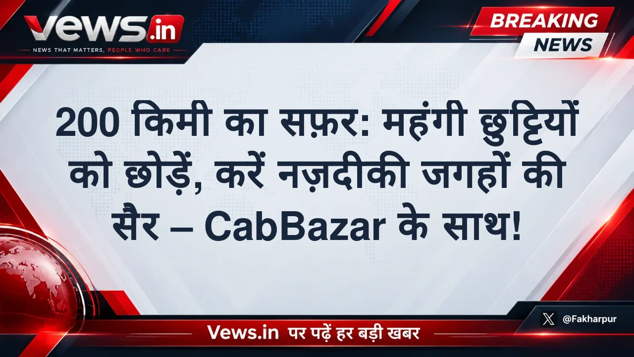 200 किमी का सफ़र: महंगी छुट्टियों को छोड़ें, करें नज़दीकी जगहों की सैर – CabBazar के साथ!
