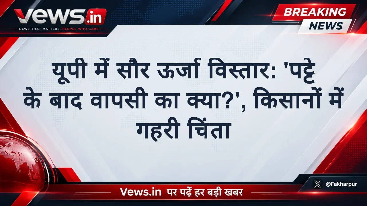 यूपी में सौर ऊर्जा विस्तार: 'पट्टे के बाद वापसी का क्या?', किसानों में गहरी चिंता